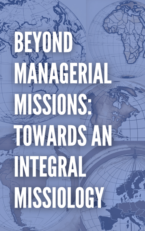 Beyond Managerial Missions: Towards an Integral Missiology